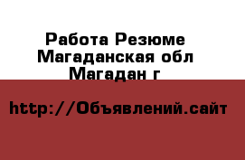 Работа Резюме. Магаданская обл.,Магадан г.